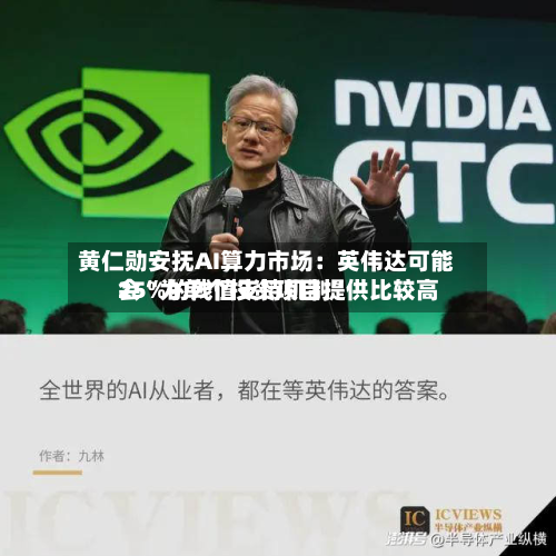 黄仁勋安抚AI算力市场：英伟达可能会“为单个投资项目提供比较高25%的残值支持机制”-第1张图片