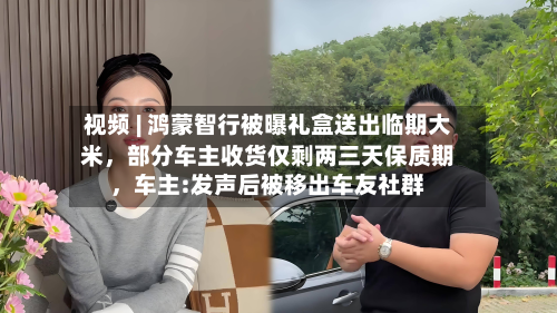视频 | 鸿蒙智行被曝礼盒送出临期大米，部分车主收货仅剩两三天保质期	，车主:发声后被移出车友社群-第1张图片