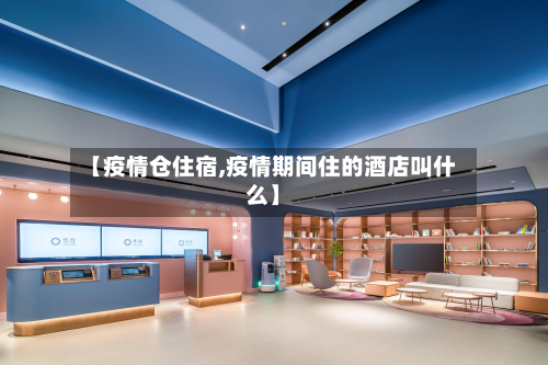 【疫情仓住宿,疫情期间住的酒店叫什么】-第3张图片