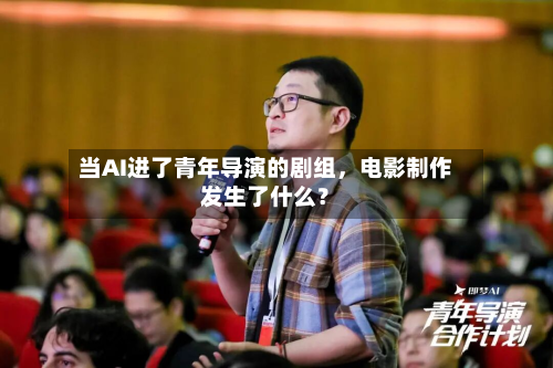 当AI进了青年导演的剧组，电影制作发生了什么？-第1张图片