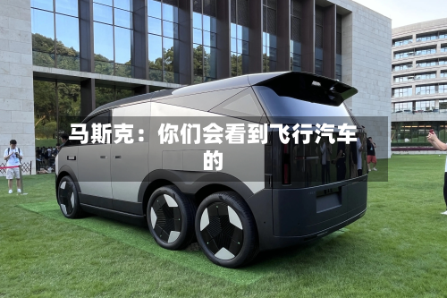 马斯克:你们会看到飞行汽车的-第3张图片