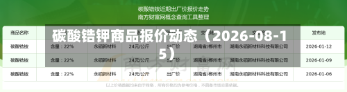碳酸锆钾商品报价动态(2026-08-15)-第1张图片