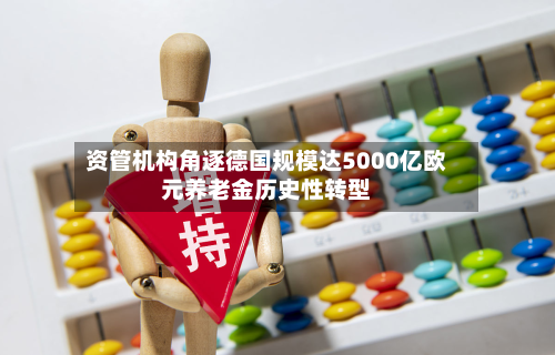 资管机构角逐德国规模达5000亿欧元养老金历史性转型-第1张图片