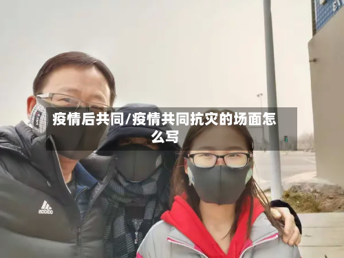 疫情后共同/疫情共同抗灾的场面怎么写-第1张图片