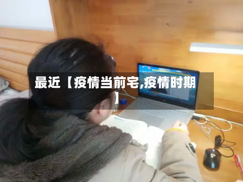 最近【疫情当前宅,疫情时期】-第1张图片