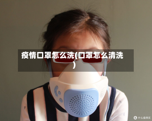 疫情口罩怎么洗(口罩怎么清洗)-第2张图片