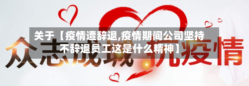 关于【疫情遭辞退,疫情期间公司坚持不辞退员工这是什么精神】-第2张图片
