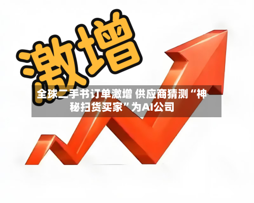 全球二手书订单激增 供应商猜测“神秘扫货买家”为AI公司-第1张图片