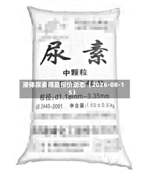 液体尿素商品报价动态（2026-08-15）-第1张图片
