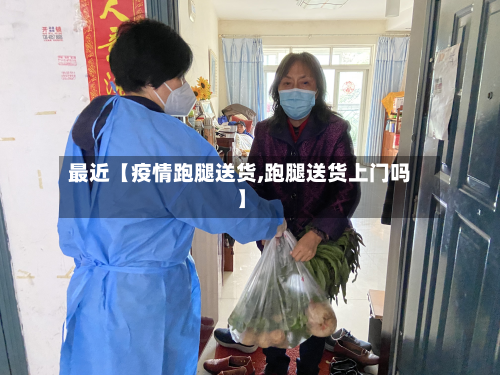 最近【疫情跑腿送货,跑腿送货上门吗】-第1张图片