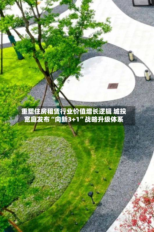重塑住房租赁行业价值增长逻辑 城投宽庭发布“向新3+1”战略升级体系-第1张图片