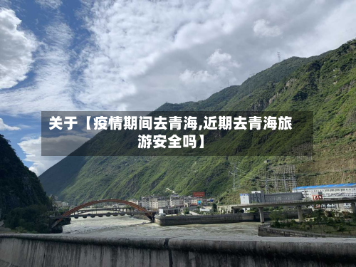 关于【疫情期间去青海,近期去青海旅游安全吗】-第1张图片