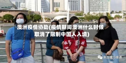 澳洲疫情协助(疫情期间澳洲什么时候取消了限制中国人入境)-第2张图片