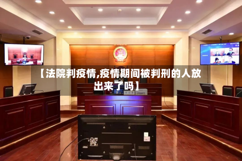【法院判疫情,疫情期间被判刑的人放出来了吗】-第1张图片