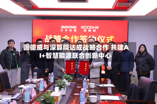 固德威与深算院达成战略合作 共建AI+智慧能源联合创新中心-第1张图片