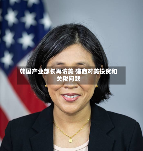 韩国产业部长再访美 磋商对美投资和关税问题-第1张图片