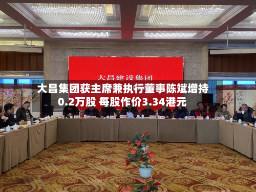 大昌集团获主席兼执行董事陈斌增持0.2万股 每股作价3.34港元-第2张图片