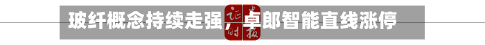 玻纤概念持续走强，卓郎智能直线涨停-第1张图片