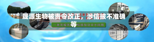晟源生物被责令改正	，涉信披不准确等-第2张图片