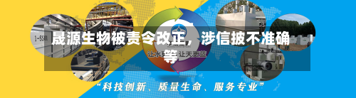 晟源生物被责令改正，涉信披不准确等-第1张图片