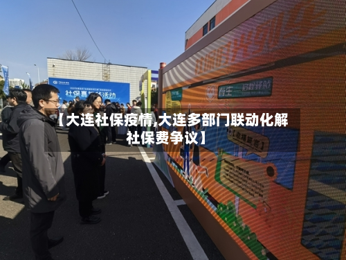 【大连社保疫情,大连多部门联动化解社保费争议】-第1张图片