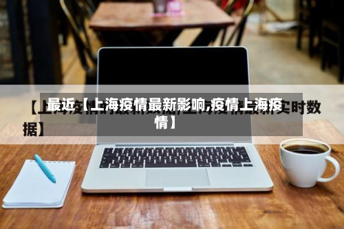 最近【上海疫情最新影响,疫情上海疫情】-第2张图片