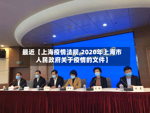最近【上海疫情法规,2020年上海市人民政府关于疫情的文件】-第1张图片