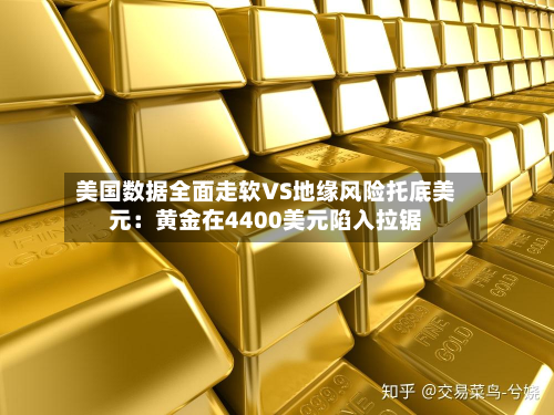 美国数据全面走软VS地缘风险托底美元：黄金在4400美元陷入拉锯-第1张图片
