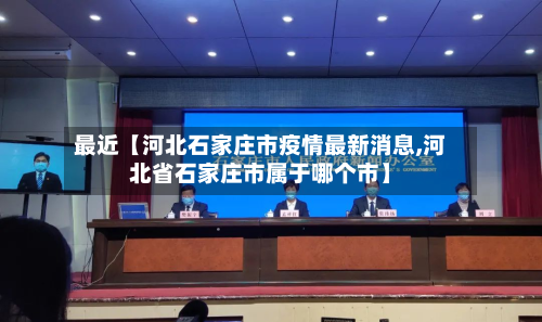 最近【河北石家庄市疫情最新消息,河北省石家庄市属于哪个市】-第1张图片