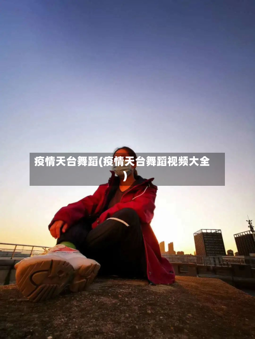 疫情天台舞蹈(疫情天台舞蹈视频大全)-第1张图片