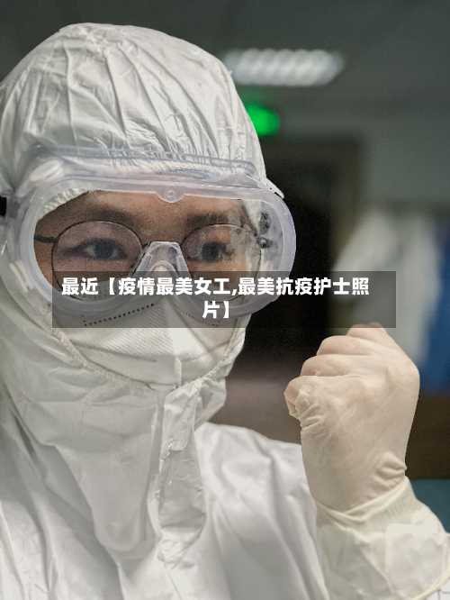 最近【疫情最美女工,最美抗疫护士照片】-第1张图片