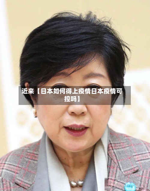 近来【日本如何得上疫情日本疫情可控吗】-第1张图片