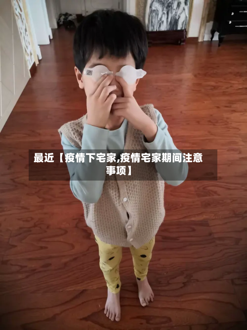 最近【疫情下宅家,疫情宅家期间注意事项】-第1张图片
