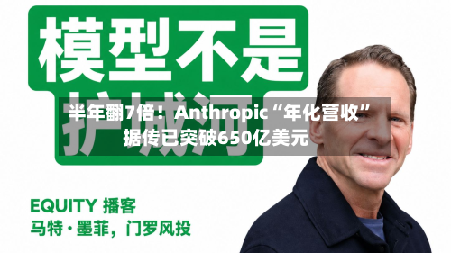 半年翻7倍！Anthropic“年化营收	”据传已突破650亿美元-第1张图片