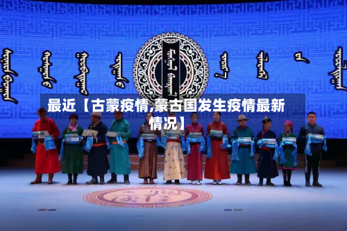 最近【古蒙疫情,蒙古国发生疫情最新情况】-第1张图片