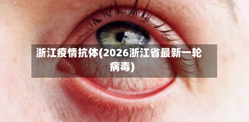 浙江疫情抗体(2026浙江省最新一轮病毒)-第1张图片