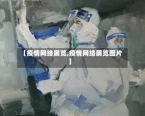 【疫情网络展览,疫情网络展览图片】-第3张图片