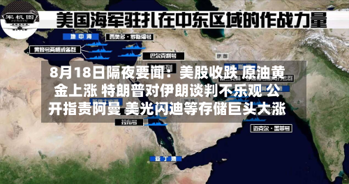 8月18日隔夜要闻:美股收跌 原油黄金上涨 特朗普对伊朗谈判不乐观 公开指责阿曼 美光闪迪等存储巨头大涨-第1张图片