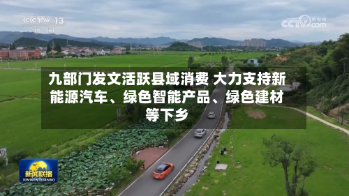 九部门发文活跃县域消费 大力支持新能源汽车、绿色智能产品、绿色建材等下乡-第1张图片