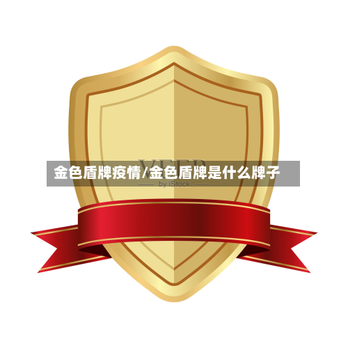 金色盾牌疫情/金色盾牌是什么牌子-第1张图片