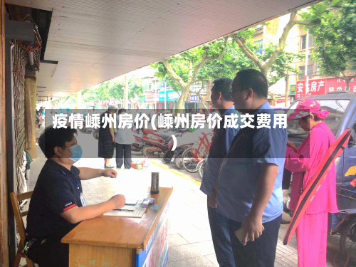 疫情嵊州房价(嵊州房价成交费用)-第1张图片