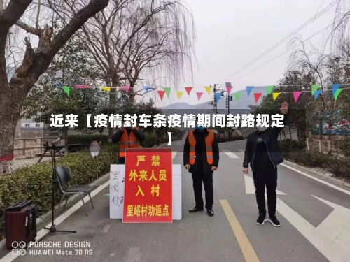近来【疫情封车条疫情期间封路规定】-第1张图片