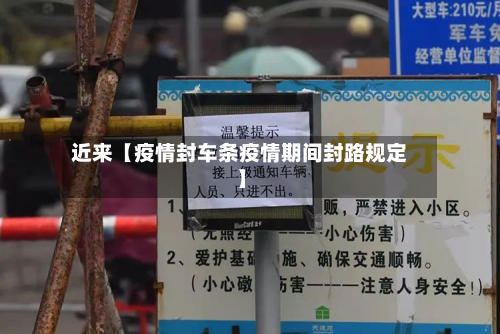 近来【疫情封车条疫情期间封路规定】-第3张图片