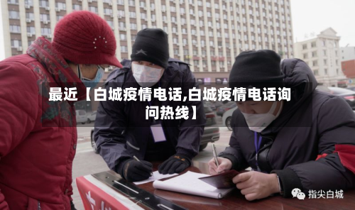 最近【白城疫情电话,白城疫情电话询问热线】-第1张图片