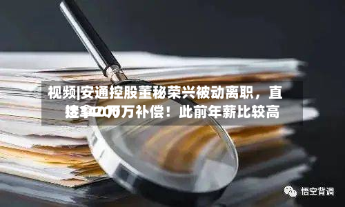 视频|安通控股董秘荣兴被动离职，直接拿200万补偿！此前年薪比较高达340万-第2张图片