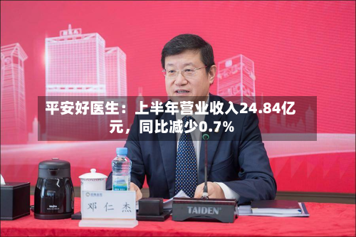 平安好医生：上半年营业收入24.84亿元，同比减少0.7%-第2张图片
