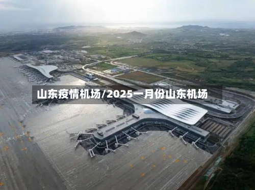 山东疫情机场/2025一月份山东机场-第2张图片
