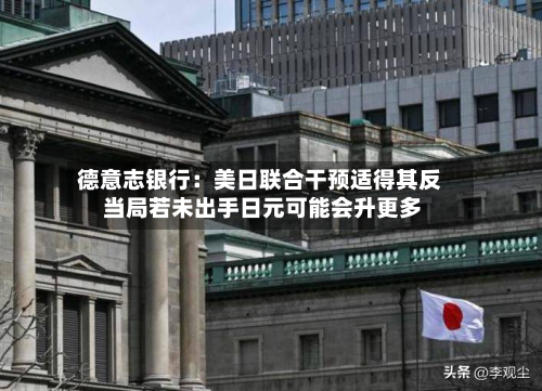 德意志银行：美日联合干预适得其反 当局若未出手日元可能会升更多-第2张图片
