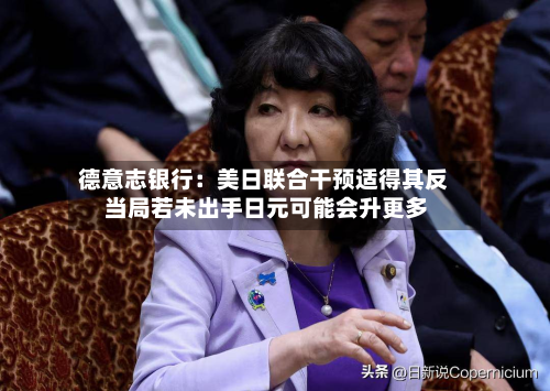 德意志银行：美日联合干预适得其反 当局若未出手日元可能会升更多-第1张图片