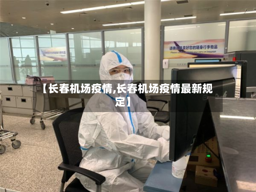 【长春机场疫情,长春机场疫情最新规定】-第3张图片